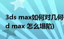 3ds max如何对几何体(物体)进行塌陷操作(3d max 怎么塌陷)