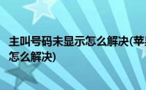 主叫号码未显示怎么解决(苹果手机来电显示主叫号码未显示怎么解决)