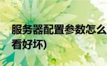 服务器配置参数怎么看(服务器配置参数怎么看好坏)