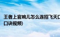 王者上官婉儿怎么连招飞天口诀(王者上官婉儿怎么连招飞天口诀视频)