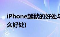 iPhone越狱的好处与坏处(iPhone越狱有什么好处)