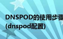 DNSPOD的使用步骤详解如何使用DNSPOD(dnspod配置)