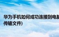 华为手机如何成功连接到电脑(华为手机如何成功连接到电脑传输文件)