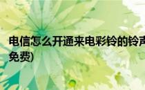 电信怎么开通来电彩铃的铃声(电信怎么开通来电彩铃的铃声免费)