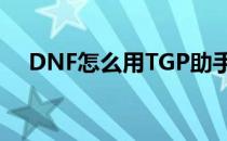 DNF怎么用TGP助手双开(dnf助手多开)