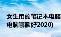 女生用的笔记本电脑哪款好(女生用的笔记本电脑哪款好2020)