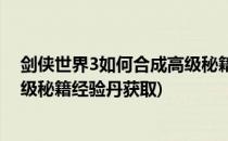 剑侠世界3如何合成高级秘籍经验丹(剑侠世界3如何合成高级秘籍经验丹获取)