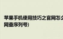 苹果手机使用技巧之官网怎么查序列号(苹果手机怎么通过官网查序列号)