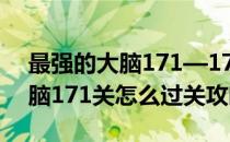 最强的大脑171—175关过关攻略(最强的大脑171关怎么过关攻略)