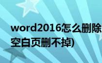 word2016怎么删除空白页(word2016删除空白页删不掉)