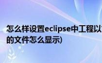 怎么样设置eclipse中工程以文件夹的方式显示(eclipse旁边的文件怎么显示)