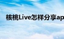 核桃Live怎样分享app(核桃live百度百科)