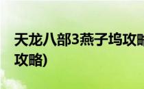 天龙八部3燕子坞攻略(天龙八部3燕子坞副本攻略)