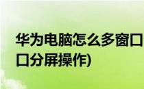 华为电脑怎么多窗口分屏(华为电脑怎么多窗口分屏操作)