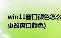 win11窗口颜色怎么更改(windows10如何更改窗口颜色)