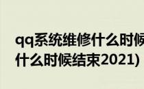 qq系统维修什么时候才好2021(qq系统维修什么时候结束2021)