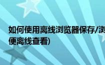 如何使用离线浏览器保存/浏览网页(如何将网页保存下来以便离线查看)