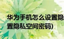 华为手机怎么设置隐私空间(华为手机怎么设置隐私空间密码)