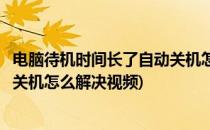 电脑待机时间长了自动关机怎么解决(电脑待机时间长了自动关机怎么解决视频)