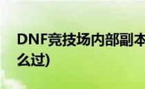 DNF竞技场内部副本攻略(dnf竞技场剧情怎么过)