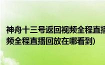 神舟十三号返回视频全程直播回放在哪看(神舟十三号返回视频全程直播回放在哪看到)