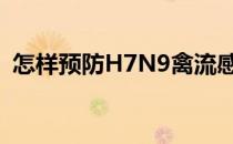 怎样预防H7N9禽流感(如何预防h7n9流感)