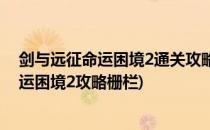 剑与远征命运困境2通关攻略命运困境2怎么打(剑与远征命运困境2攻略栅栏)