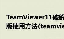 TeamViewer11破解版TeamViewer11破解版使用方法(teamviewer15破解)