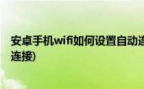 安卓手机wifi如何设置自动连接(安卓手机怎么设置wifi自动连接)