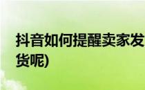 抖音如何提醒卖家发货(抖音如何提醒卖家发货呢)