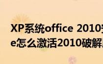 XP系统office 2010安装破解激活细节(office怎么激活2010破解版)