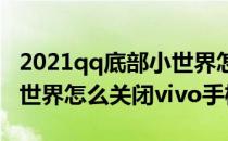 2021qq底部小世界怎么关闭(2021qq底部小世界怎么关闭vivo手机)