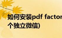 如何安装pdf factory pro5.20(如何安装两个独立微信)