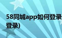 58同城app如何登录账号(58同城app在哪里登录)