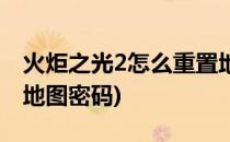 火炬之光2怎么重置地图(火炬之光2怎么重置地图密码)