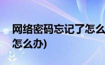 网络密码忘记了怎么办(wifi网络密码忘记了怎么办)