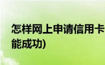 怎样网上申请信用卡(怎样网上申请信用卡才能成功)