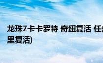 龙珠Z卡卡罗特 奇纽复活 任务攻略(龙珠z卡卡罗特基纽在哪里复活)