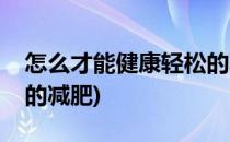 怎么才能健康轻松的减肥(怎样才能快速健康的减肥)