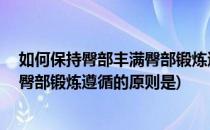 如何保持臀部丰满臀部锻炼遵循的原则(如何保持臀部丰满,臀部锻炼遵循的原则是)