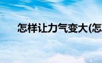 怎样让力气变大(怎样让力气变大三倍)