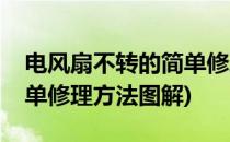 电风扇不转的简单修理方法(电风扇不转的简单修理方法图解)