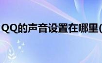 QQ的声音设置在哪里(QQ的声音设置在哪里)