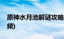 原神水月池解谜攻略(原神水月池解谜攻略视频)