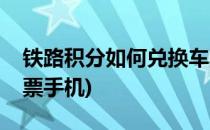 铁路积分如何兑换车票(铁路积分如何兑换车票手机)