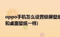 oppo手机怎么设置锁屏壁纸(oppo手机怎么设置锁屏壁纸和桌面壁纸一样)