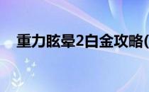 重力眩晕2白金攻略(重力眩晕2图文攻略)