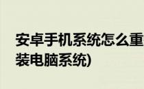 安卓手机系统怎么重装(安卓手机系统怎么重装电脑系统)