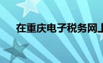 在重庆电子税务网上怎样买增值税发票