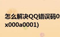 怎么解决QQ错误码0x00000001(qq错误码0x000a0001)